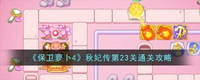 保卫萝卜4秋妃传第23关无道具金萝卜全清攻略 保卫萝卜4秋妃传第23关无道具金萝卜全清攻略