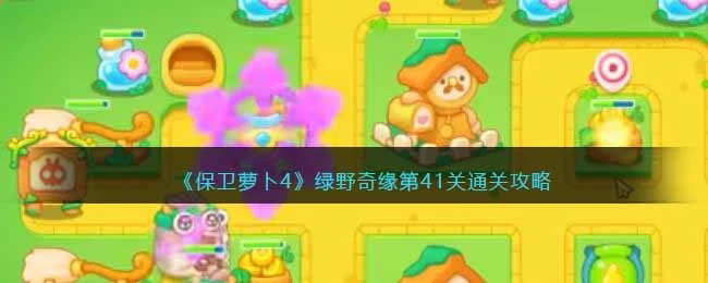 保卫萝卜4绿野奇缘第41关无道具金萝卜全清攻略 保卫萝卜4绿野奇缘第41关无道具金萝卜全清攻略