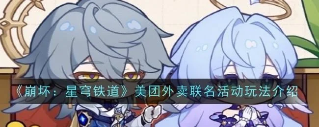 崩坏星穹铁道美团外卖联名活动玩法介绍 崩坏星穹铁道美团外卖联名活动玩法介绍