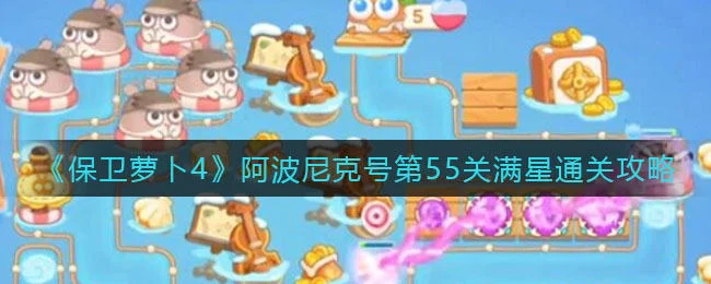 保卫萝卜4阿波尼克号第55关无道具金萝卜全清攻略