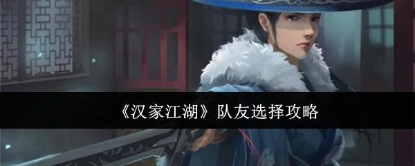 汉家江湖队友怎么选? 汉家江湖队友怎么选?