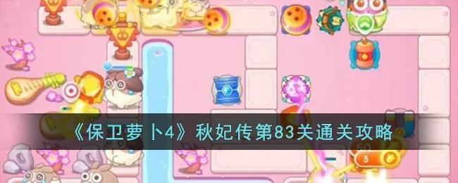 保卫萝卜4秋妃传第83关无道具金萝卜全清攻略 保卫萝卜4秋妃传第83关无道具金萝卜全清攻略