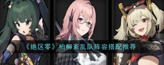 绝区零柏柳紊乱队阵容应该怎么搭配 绝区零柏柳紊乱队阵容应该怎么搭配