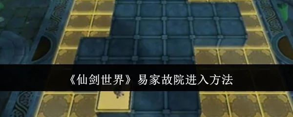 仙剑世界易家故院怎么进入,附方法 仙剑世界易家故院怎么进入,附方法