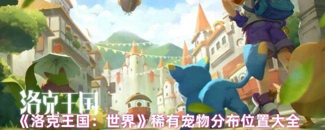 《洛克王国:世界》稀有宠物分布位置大全 《洛克王国:世界》稀有宠物分布位置大全