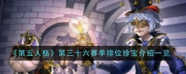 第五人格第三十六赛季排位珍宝介绍 第五人格第三十六赛季排位珍宝介绍