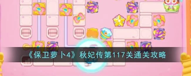 保卫萝卜4秋妃传第117关无道具金萝卜全清攻略 保卫萝卜4秋妃传第117关无道具金萝卜全清攻略