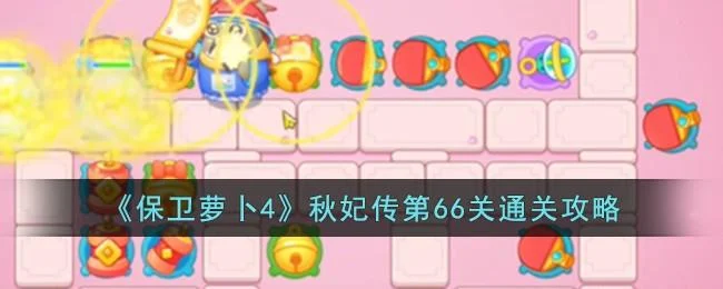 保卫萝卜4秋妃传第66关无道具金萝卜全清攻略 保卫萝卜4秋妃传第66关无道具金萝卜全清攻略