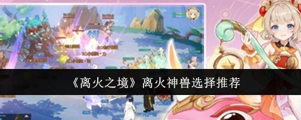 离火之境离火神兽应该怎么选择 离火之境离火神兽应该怎么选择