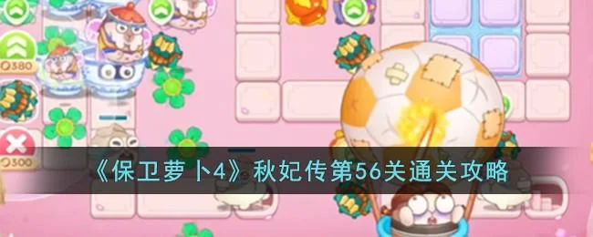 保卫萝卜4秋妃传第56关无道具金萝卜全清攻略 保卫萝卜4秋妃传第56关无道具金萝卜全清攻略