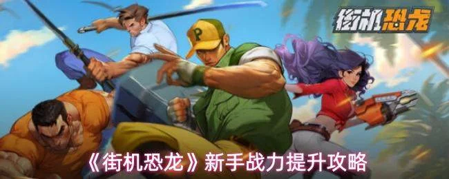 《街机恐龙》新手战力提升攻略 《街机恐龙》新手战力提升攻略