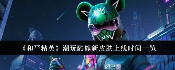 和平精英潮玩酷熊新皮肤什么时候上线？