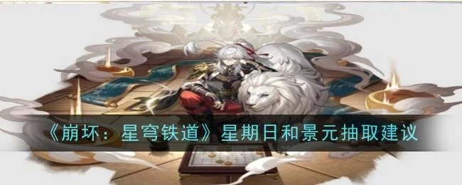 崩坏星穹铁道星期日和景元抽取建议