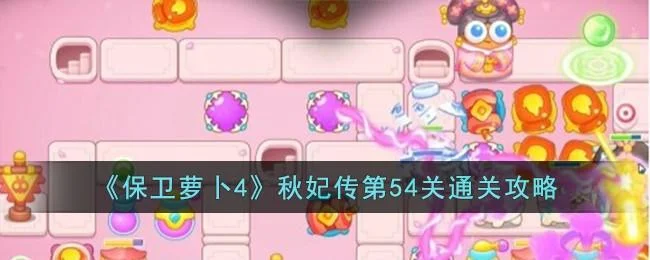 保卫萝卜4秋妃传第54关无道具金萝卜全清攻略 保卫萝卜4秋妃传第54关无道具金萝卜全清攻略