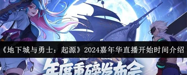 地下城与勇士起源2024嘉年华直播什么时候开始? 地下城与勇士起源2024嘉年华直播什么时候开始?