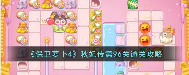 保卫萝卜4秋妃传第96关无道具金萝卜全清攻略 保卫萝卜4秋妃传第96关无道具金萝卜全清攻略