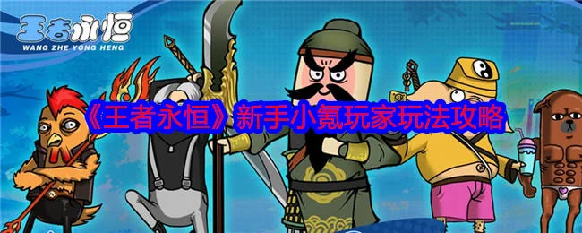 王者永恒新手小氪玩家玩法攻略 王者永恒新手小氪玩家玩法攻略