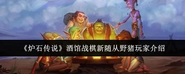 炉石传说酒馆战棋新随从野猪玩家怎么样？