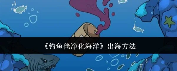 钓鱼佬净化海洋怎么出海，附方法