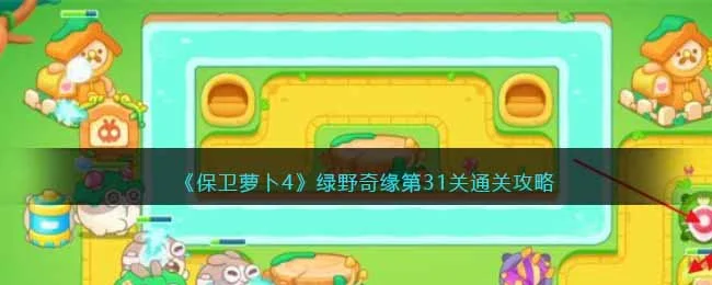 保卫萝卜4绿野奇缘第31关无道具金萝卜全清攻略 保卫萝卜4绿野奇缘第31关无道具金萝卜全清攻略