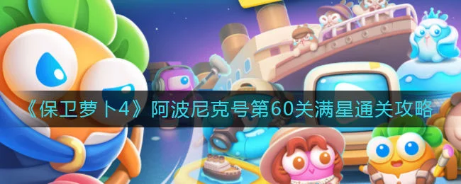 保卫萝卜4阿波尼克号第60关无道具金萝卜全清攻略