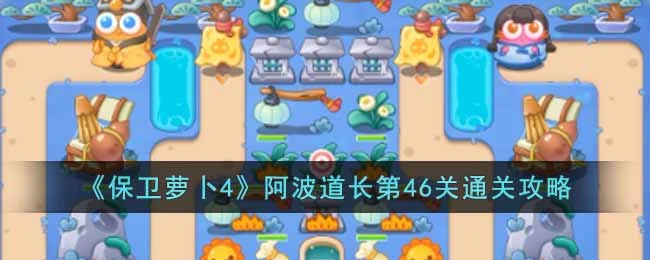 保卫萝卜4阿波道长第47关无道具金萝卜全清攻略