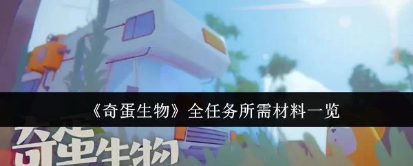 奇蛋生物全任务所需材料有哪些 奇蛋生物全任务所需材料有哪些