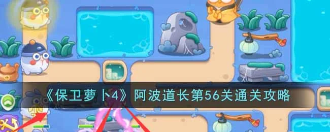 保卫萝卜4阿波道长第56关无道具金萝卜全清攻略 保卫萝卜4阿波道长第56关无道具金萝卜全清攻略