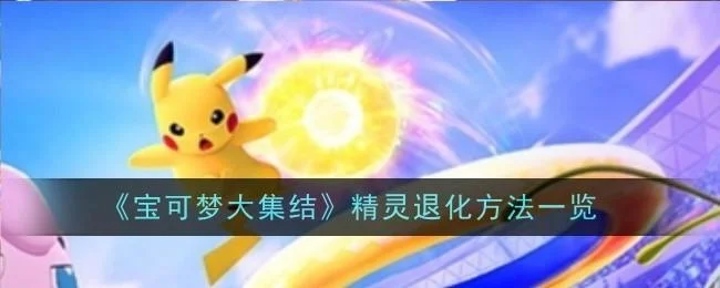 宝可梦大集结怎么让精灵退化,附方法 宝可梦大集结怎么让精灵退化,附方法