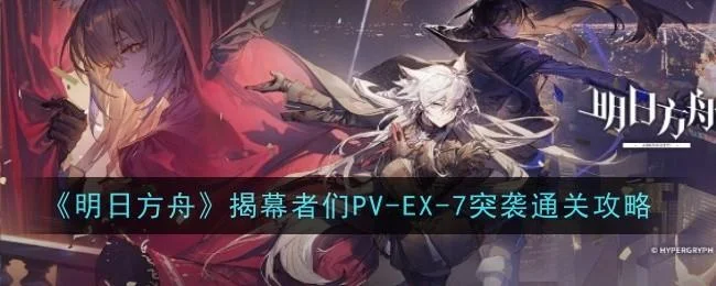 明日方舟揭幕者们PV-EX-7突袭通关攻略
