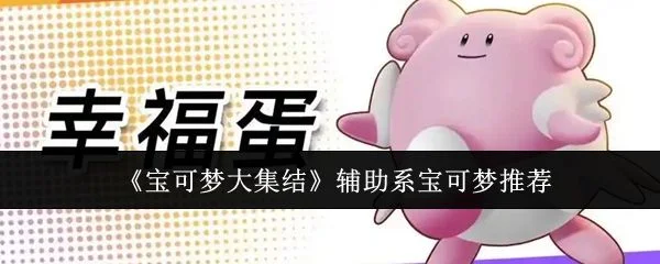 宝可梦大集结辅助系宝可梦应该选哪个 宝可梦大集结辅助系宝可梦应该选哪个