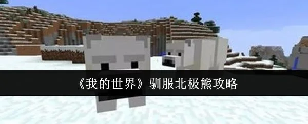 我的世界怎么驯服北极熊，附方法攻略