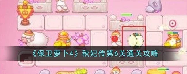 保卫萝卜4秋妃传第6关无道具金萝卜全清攻略 保卫萝卜4秋妃传第6关无道具金萝卜全清攻略
