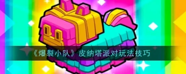 爆裂小队皮纳塔派对玩法技巧攻略 爆裂小队皮纳塔派对玩法技巧攻略