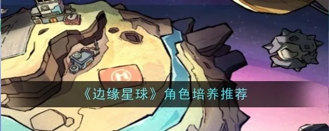 边缘星球角色培养建议 边缘星球角色培养建议