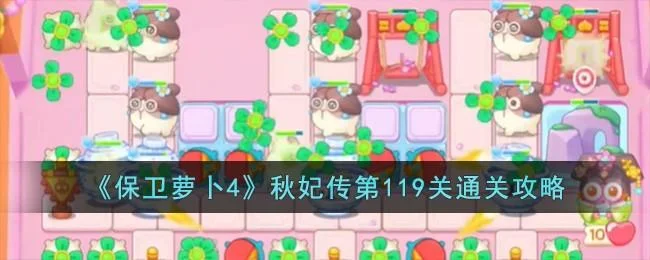 保卫萝卜4秋妃传第119关无道具金萝卜全清攻略 保卫萝卜4秋妃传第119关无道具金萝卜全清攻略