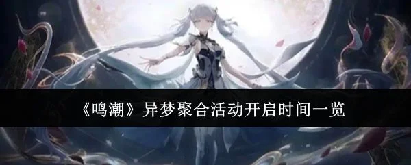 鸣潮异梦聚合活动什么时候开启? 鸣潮异梦聚合活动什么时候开启?