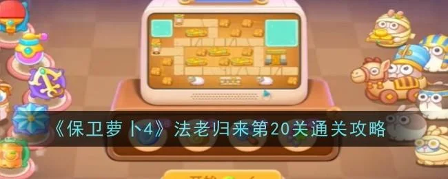 保卫萝卜4法老归来第20关无道具金萝卜全清攻略 保卫萝卜4法老归来第20关无道具金萝卜全清攻略