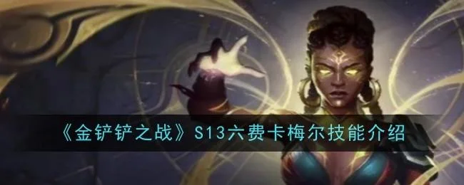 金铲铲之战S13六费卡梅尔技能有哪些 金铲铲之战S13六费卡梅尔技能有哪些