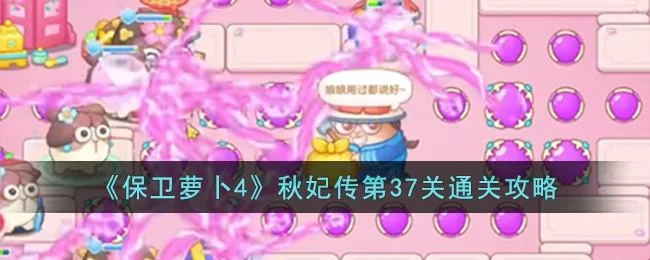 保卫萝卜4秋妃传第37关无道具金萝卜全清攻略 保卫萝卜4秋妃传第37关无道具金萝卜全清攻略