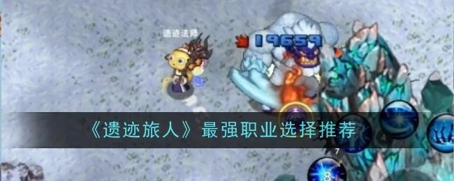 遗迹旅人最强职业选择推荐 遗迹旅人最强职业选择推荐