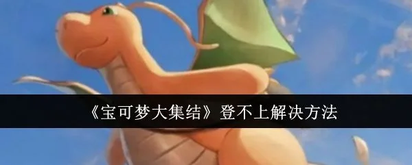 宝可梦大集结登不上怎么办,附解决方法 宝可梦大集结登不上怎么办,附解决方法