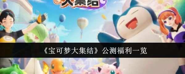 宝可梦大集结公测福利有哪些? 宝可梦大集结公测福利有哪些?