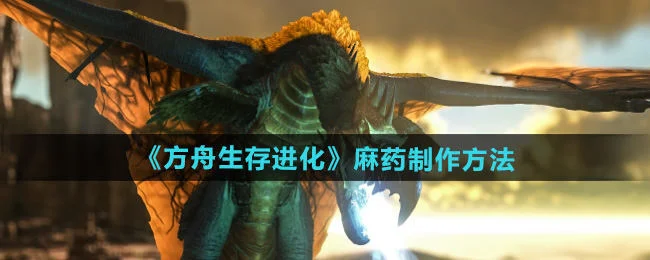 方舟生存进化麻药怎么制作，附方法