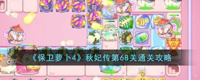 保卫萝卜4秋妃传第68关无道具金萝卜全清攻略 保卫萝卜4秋妃传第68关无道具金萝卜全清攻略
