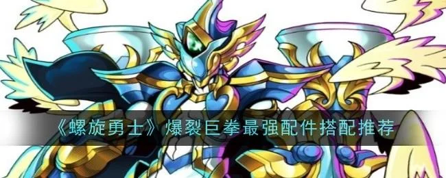 螺旋勇士爆裂巨拳最强配件搭配推荐 螺旋勇士爆裂巨拳最强配件搭配推荐