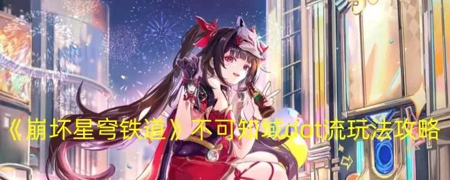 崩坏星穹铁道不可知域dot流玩法攻略 崩坏星穹铁道不可知域dot流玩法攻略