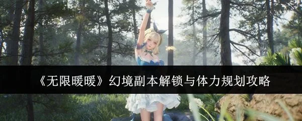 无限暖暖幻境副本解锁与体力规划攻略 无限暖暖幻境副本解锁与体力规划攻略