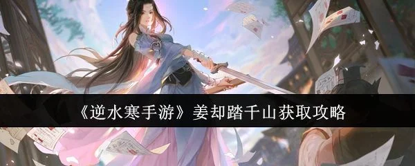 逆水寒手游姜却踏千山怎么获取,附方法攻略 逆水寒手游姜却踏千山怎么获取,附方法攻略