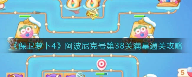 保卫萝卜4阿波尼克号第38关无道具金萝卜全清攻略 保卫萝卜4阿波尼克号第38关无道具金萝卜全清攻略